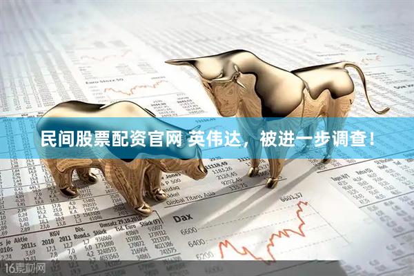 民间股票配资官网 英伟达，被进一步调查！
