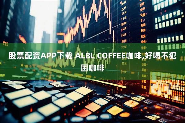股票配资APP下载 ALBL COFFEE咖啡,好喝不犯困咖啡