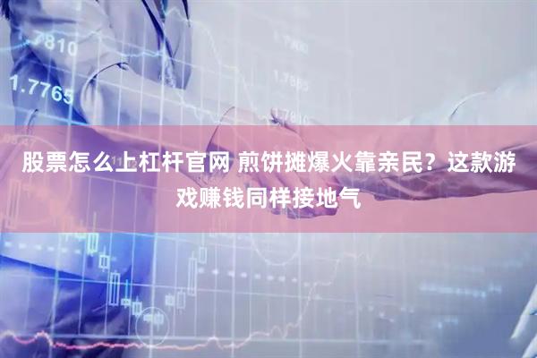 股票怎么上杠杆官网 煎饼摊爆火靠亲民？这款游戏赚钱同样接地气