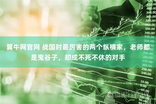翼牛网官网 战国时最厉害的两个纵横家，老师都是鬼谷子，却成不死不休的对手
