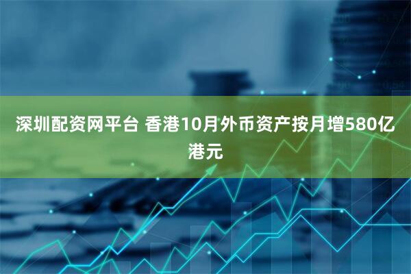 深圳配资网平台 香港10月外币资产按月增580亿港元