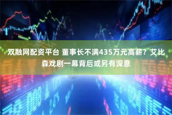 双融网配资平台 董事长不满435万元高薪？艾比森戏剧一幕背后或另有深意