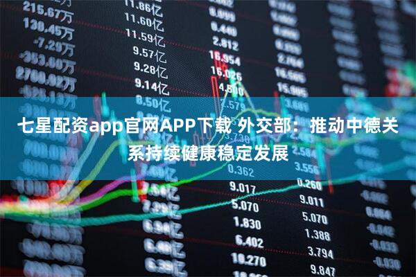 七星配资app官网APP下载 外交部：推动中德关系持续健康稳定发展