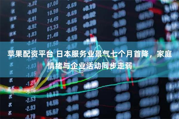 苹果配资平台 日本服务业景气七个月首降，家庭情绪与企业活动同步走弱