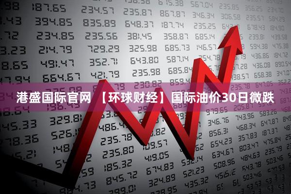 港盛国际官网 【环球财经】国际油价30日微跌