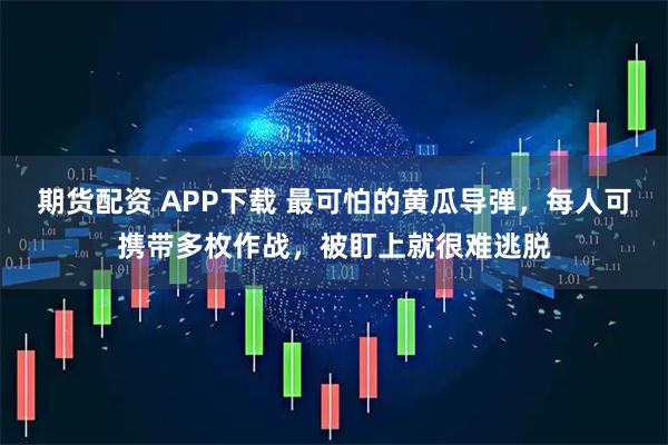 期货配资 APP下载 最可怕的黄瓜导弹，每人可携带多枚作战，被盯上就很难逃脱
