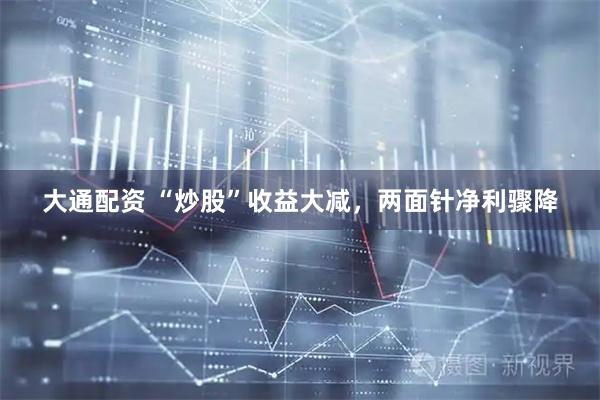 大通配资 “炒股”收益大减，两面针净利骤降